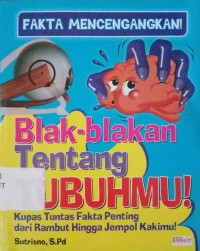 Fakta Mencengangkan Blak-blakan tentang Tubuhmu! : Kupas Tuntas Fakta Penting dari Rambut Hingga Jempol Kakimu