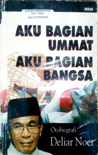 Aku Bagian Ummat, Aku Bagian Bangsa : Otobiografi Deliar Noer