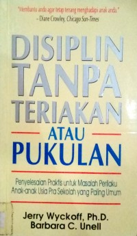 Disiplin tanpa teriakan atau pukulan ;Disicipline without shouting or spanking : penyelesaian praktis untuk masalah perilaku anak-anak usia pra sekolah yang paling umum