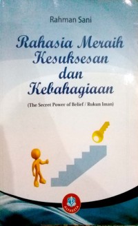 Rahasia meraih kesuksesan dan kebahagiaan : the secret power of belief /rukun iman