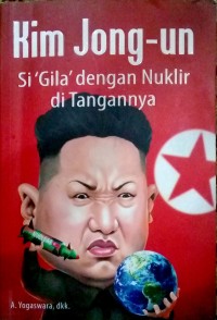 Kim Jong-un : Si Gila dengan Nuklir di Tangannya